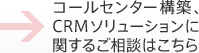 コールセンター構築、CRMソリューションに関するご相談はこちらに