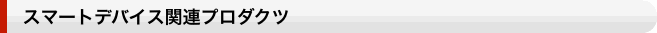スマートデバイス関連プロダクツ